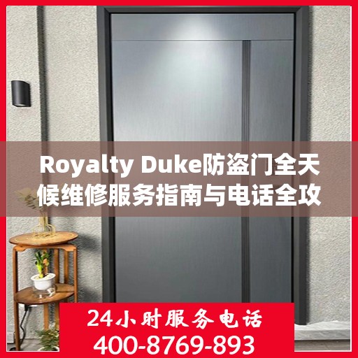 Royalty Duke防盗门全天候维修服务指南与电话全攻略