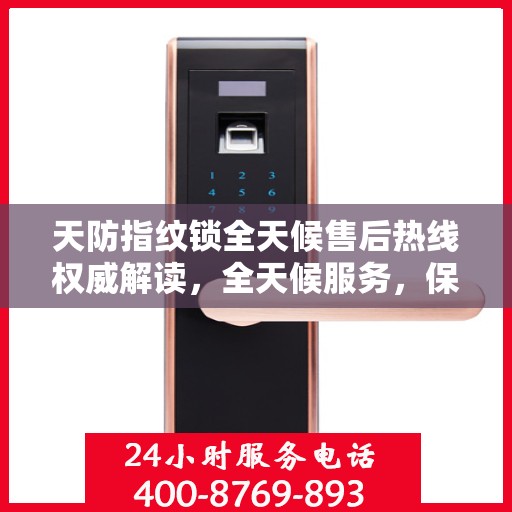 天防指纹锁全天候售后热线权威解读，全天候服务，保障您的安全锁事无忧