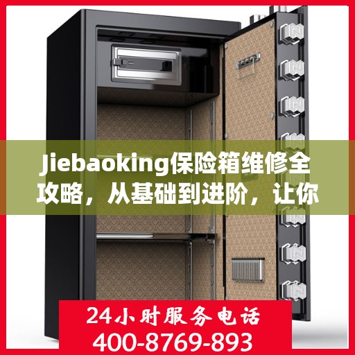 Jiebaoking保险箱维修全攻略，从基础到进阶，让你的保险箱焕然一新