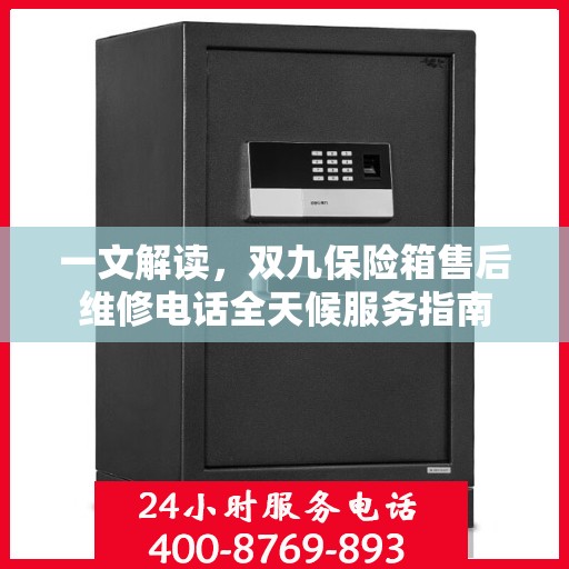 一文解读，双九保险箱售后维修电话全天候服务指南