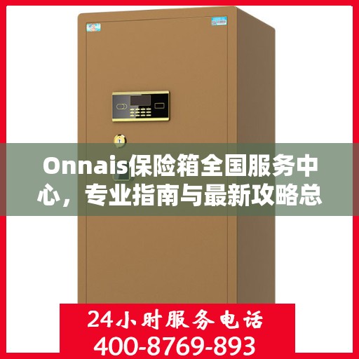 Onnais保险箱全国服务中心，专业指南与最新攻略总览