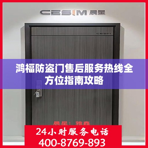 鸿福防盗门售后服务热线全方位指南攻略