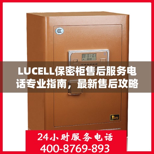 LUCELL保密柜售后服务电话专业指南，最新售后攻略与联系方式