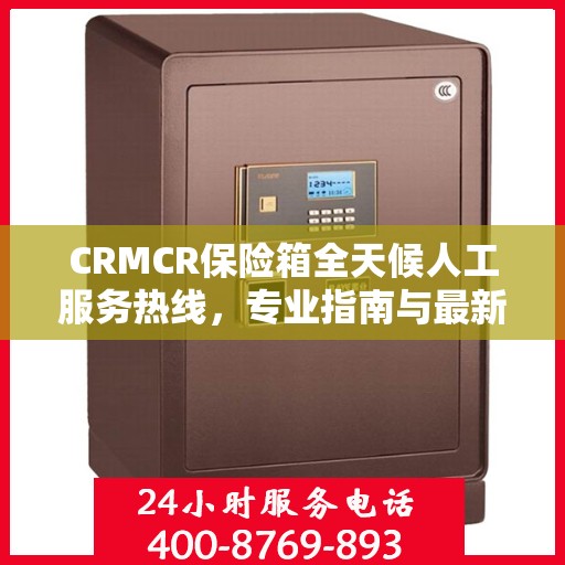 CRMCR保险箱全天候人工服务热线，专业指南与最新服务攻略
