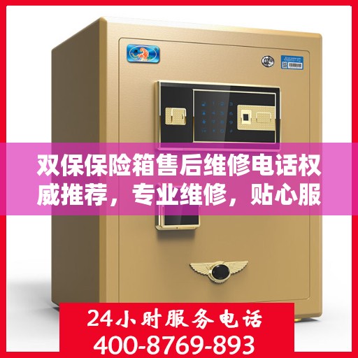 双保保险箱售后维修电话权威推荐，专业维修，贴心服务！