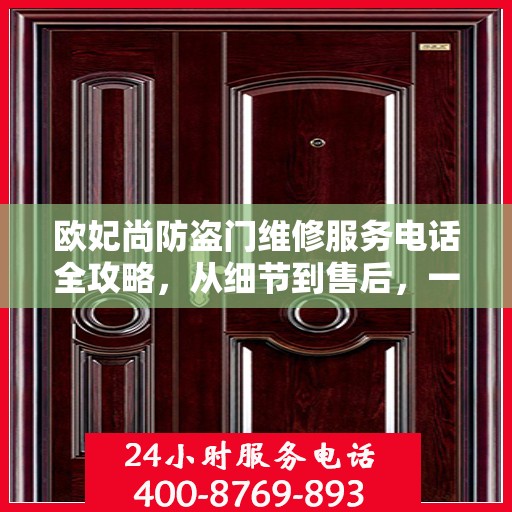 欧妃尚防盗门维修服务电话全攻略，从细节到售后，一站式解决方案