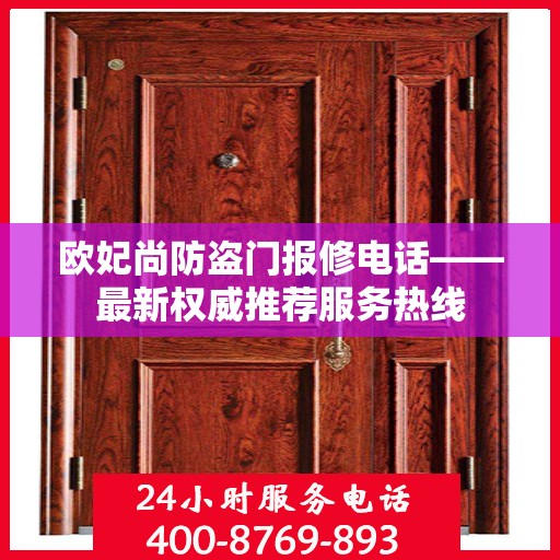 欧妃尚防盗门报修电话——最新权威推荐服务热线