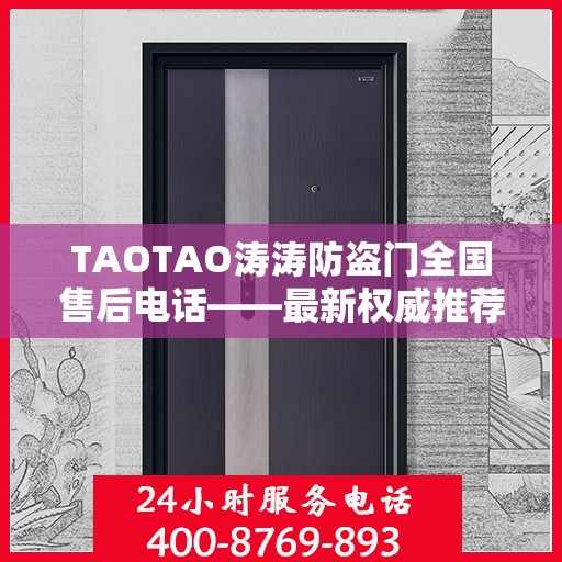 TAOTAO涛涛防盗门全国售后电话——最新权威推荐服务热线