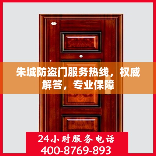 朱城防盗门服务热线，权威解答，专业保障