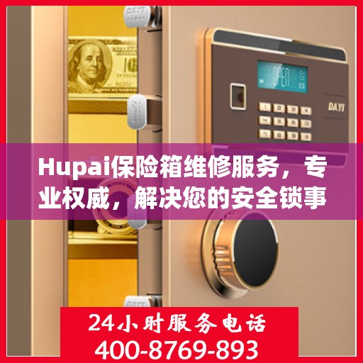 Hupai保险箱维修服务，专业权威，解决您的安全锁事难题