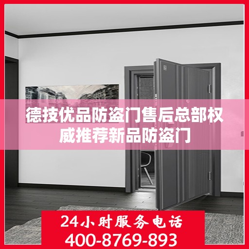 德技优品防盗门售后总部权威推荐新品防盗门