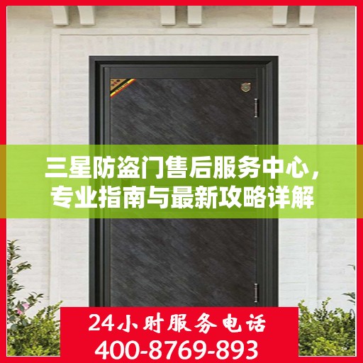 三星防盗门售后服务中心，专业指南与最新攻略详解