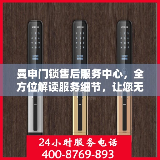 曼申门锁售后服务中心，全方位解读服务细节，让您无忧选购！
