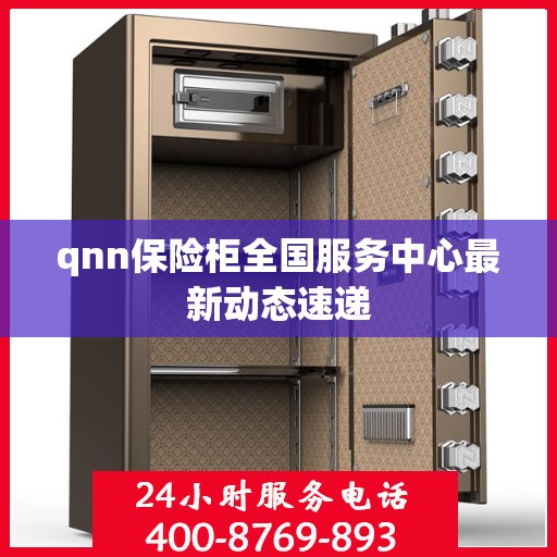 qnn保险柜全国服务中心最新动态速递