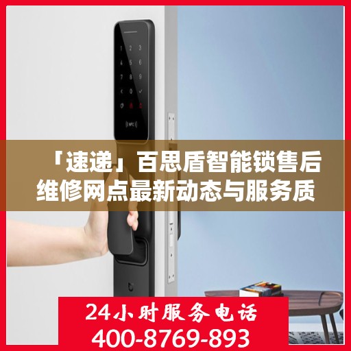 「速递」百思盾智能锁售后维修网点最新动态与服务质量升级解析