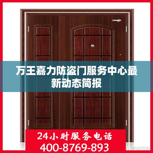 万王嘉力防盗门服务中心最新动态简报