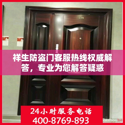 祥生防盗门客服热线权威解答，专业为您解答疑惑