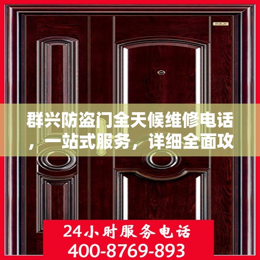 群兴防盗门全天候维修电话，一站式服务，详细全面攻略解析