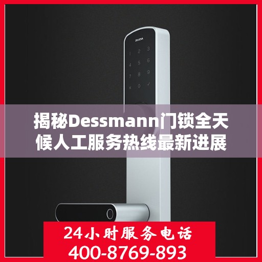 揭秘Dessmann门锁全天候人工服务热线最新进展