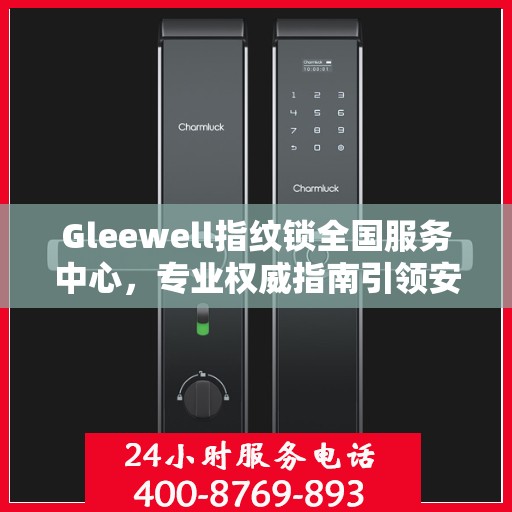 Gleewell指纹锁全国服务中心，专业权威指南引领安全新纪元