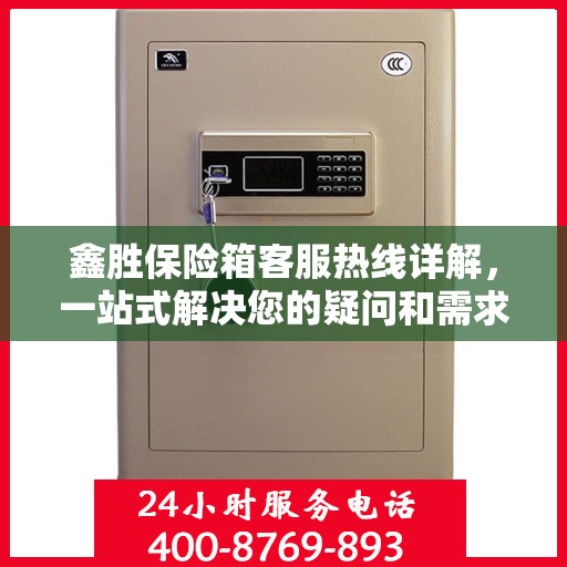 鑫胜保险箱客服热线详解，一站式解决您的疑问和需求