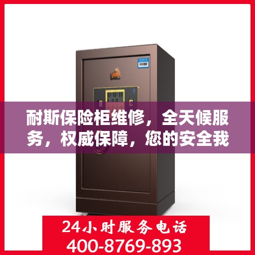 耐斯保险柜维修，全天候服务，权威保障，您的安全我们随时守护