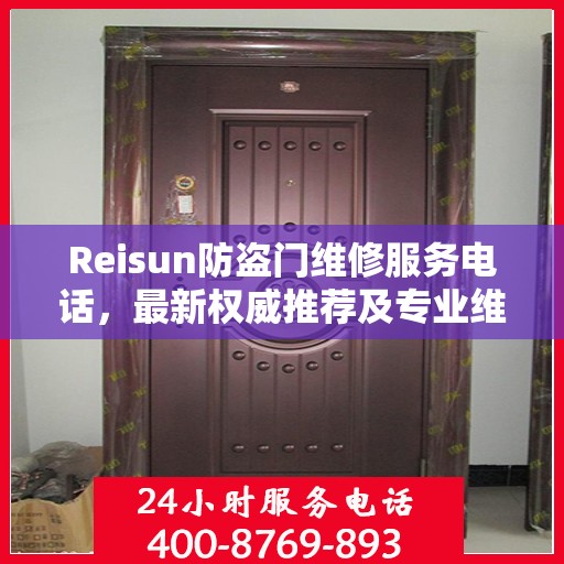 Reisun防盗门维修服务电话，最新权威推荐及专业维修指南
