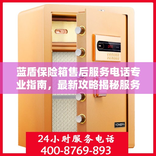 蓝盾保险箱售后服务电话专业指南，最新攻略揭秘服务热线