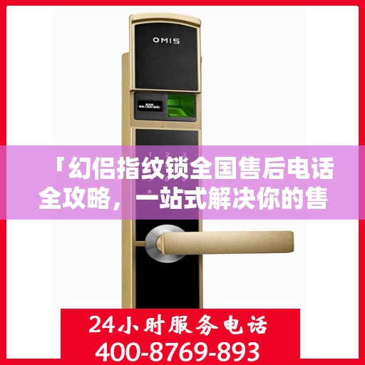 「幻侣指纹锁全国售后电话全攻略，一站式解决你的售后问题」