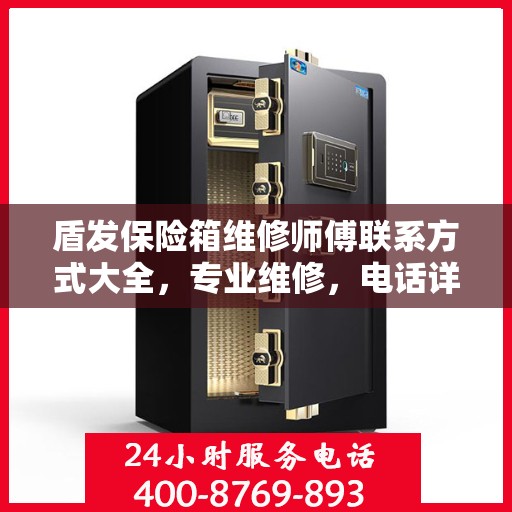 盾发保险箱维修师傅联系方式大全，专业维修，电话详解攻略