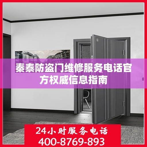 秦泰防盗门维修服务电话官方权威信息指南