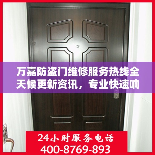万嘉防盗门维修服务热线全天候更新资讯，专业快速响应需求