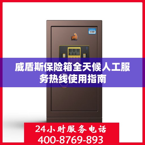 威盾斯保险箱全天候人工服务热线使用指南