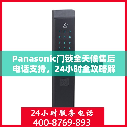 Panasonic门锁全天候售后电话支持，24小时全攻略解析