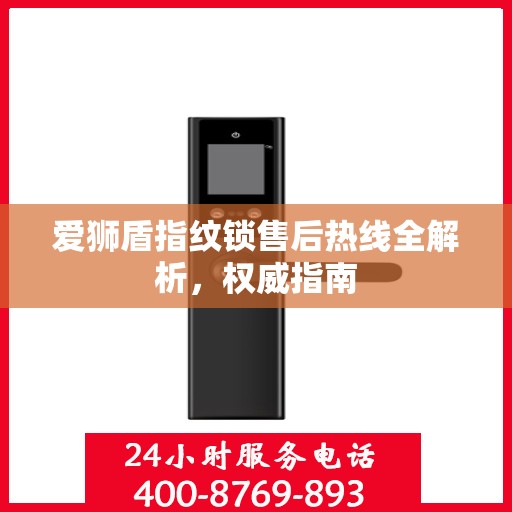 爱狮盾指纹锁售后热线全解析，权威指南