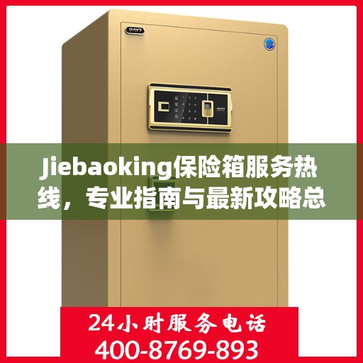 Jiebaoking保险箱服务热线，专业指南与最新攻略总览