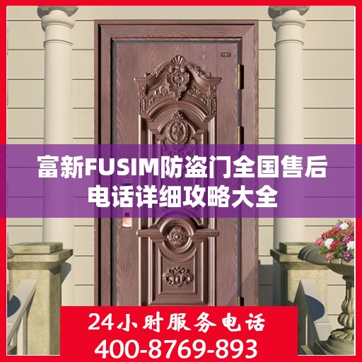 富新FUSIM防盗门全国售后电话详细攻略大全