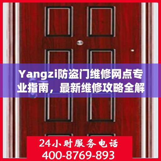 Yangzi防盗门维修网点专业指南，最新维修攻略全解析