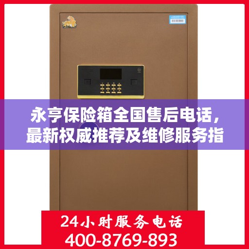 永亨保险箱全国售后电话，最新权威推荐及维修服务指南
