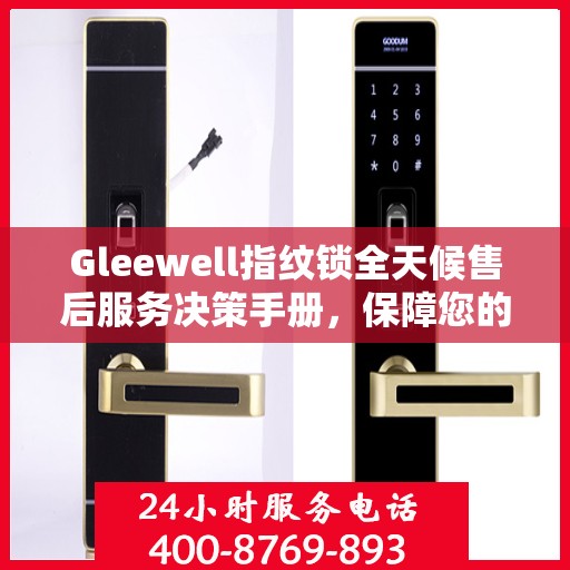 Gleewell指纹锁全天候售后服务决策手册，保障您的安全与便利