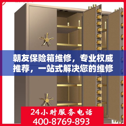 朝友保险箱维修，专业权威推荐，一站式解决您的维修需求