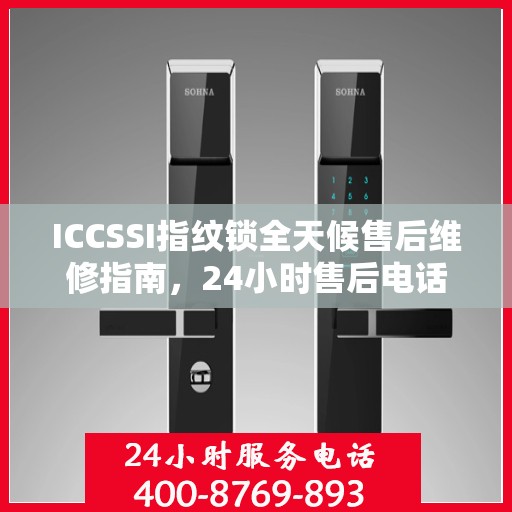 ICCSSI指纹锁全天候售后维修指南，24小时售后电话全攻略