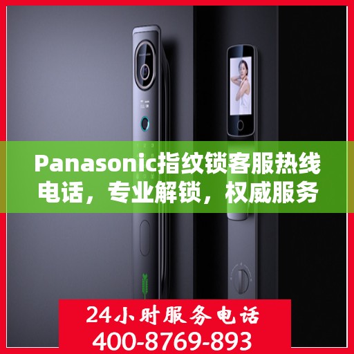 Panasonic指纹锁客服热线电话，专业解锁，权威服务指南