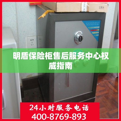 明盾保险柜售后服务中心权威指南