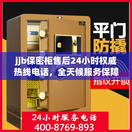 jjb保密柜售后24小时权威热线电话，全天候服务保障！