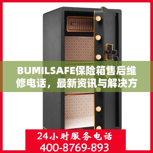 BUMILSAFE保险箱售后维修电话，最新资讯与解决方案