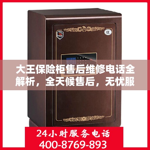 大王保险柜售后维修电话全解析，全天候售后，无忧服务保障