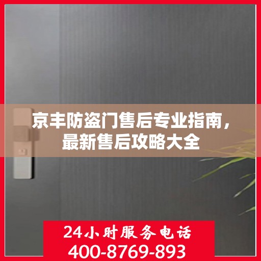 京丰防盗门售后专业指南，最新售后攻略大全