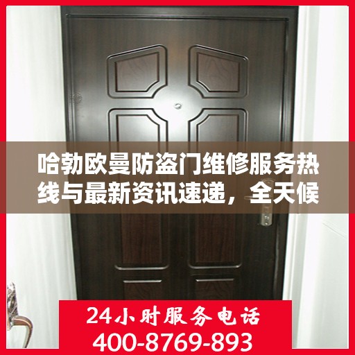 哈勃欧曼防盗门维修服务热线与最新资讯速递，全天候保障您的安全门户