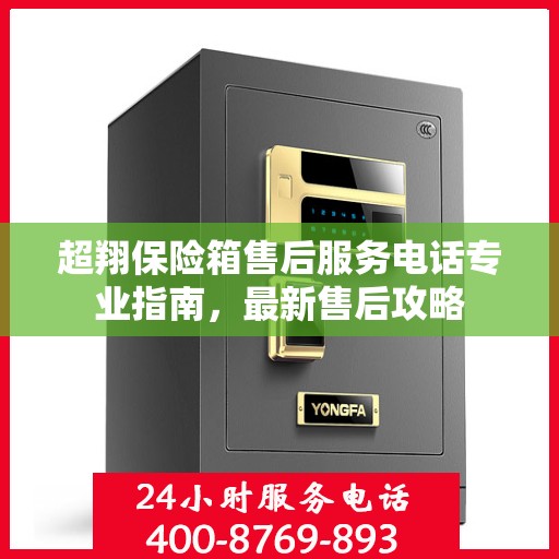 超翔保险箱售后服务电话专业指南，最新售后攻略